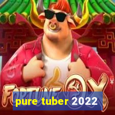 pure tuber 2022