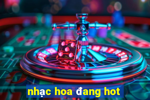 nhạc hoa đang hot