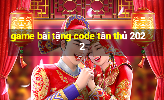 game bài tặng code tân thủ 2022