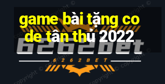 game bài tặng code tân thủ 2022