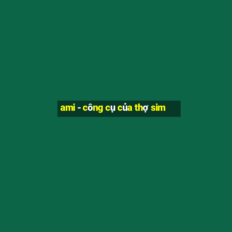 ami - công cụ của thợ sim