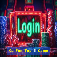 Ku Fun Top 5 Game Bài Đổi Thưởng