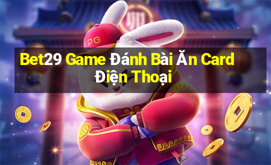 Bet29 Game Đánh Bài Ăn Card Điện Thoại