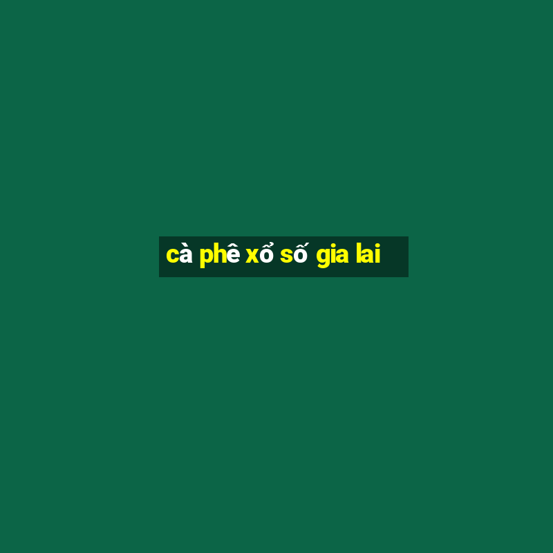 cà phê xổ số gia lai