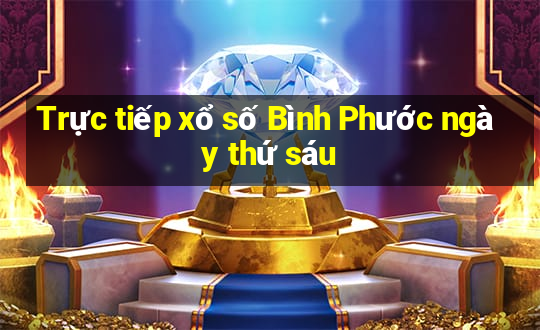 Trực tiếp xổ số Bình Phước ngày thứ sáu