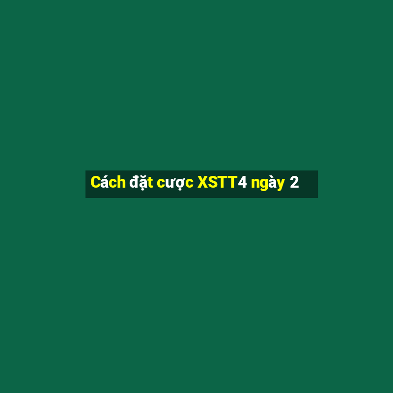 Cách đặt cược XSTT4 ngày 2