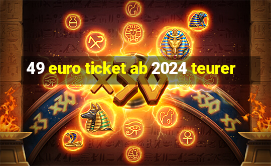 49 euro ticket ab 2024 teurer