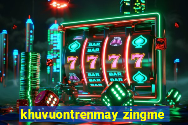 khuvuontrenmay zingme