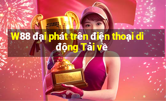 W88 đại phát trên điện thoại di động Tải về