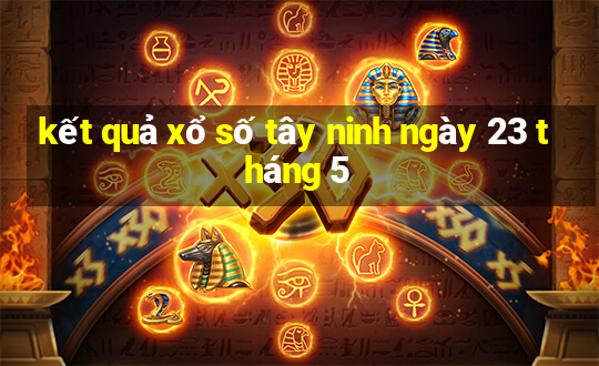 kết quả xổ số tây ninh ngày 23 tháng 5