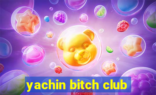 yachin bitch club