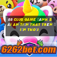 88 Club Game Đánh Bài An Tiền That Trên Điện Thoại