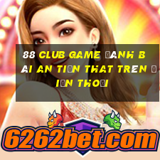 88 Club Game Đánh Bài An Tiền That Trên Điện Thoại