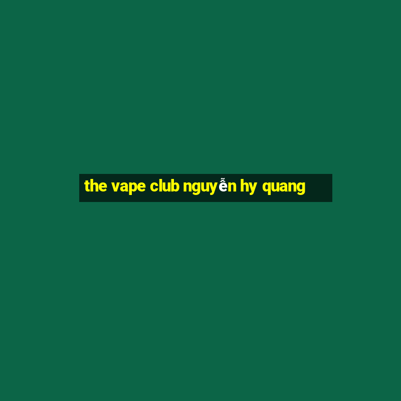 the vape club nguyễn hy quang