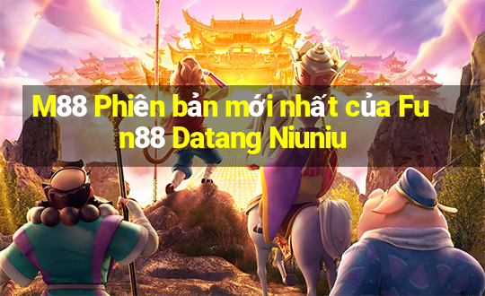 M88 Phiên bản mới nhất của Fun88 Datang Niuniu