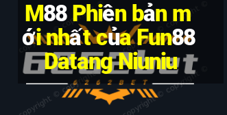 M88 Phiên bản mới nhất của Fun88 Datang Niuniu