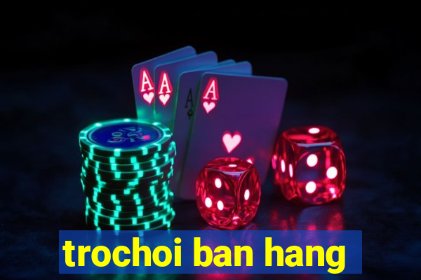 trochoi ban hang