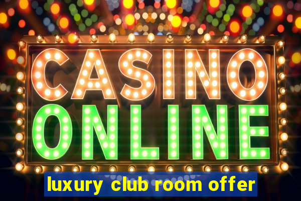 luxury club room offer