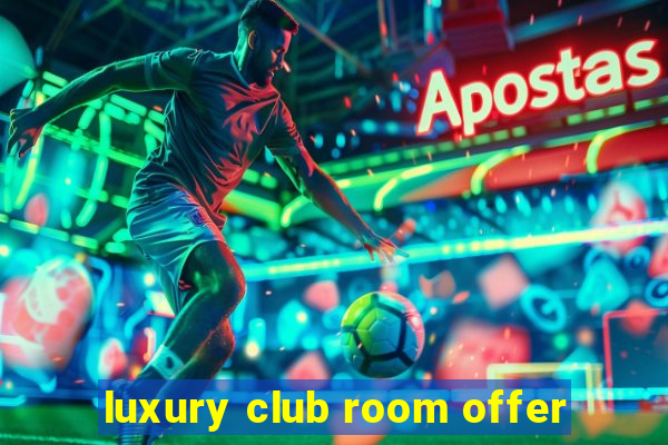 luxury club room offer