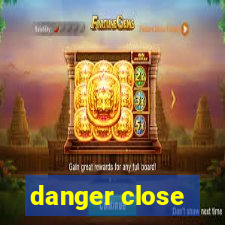 danger close