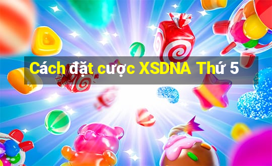 Cách đặt cược XSDNA Thứ 5