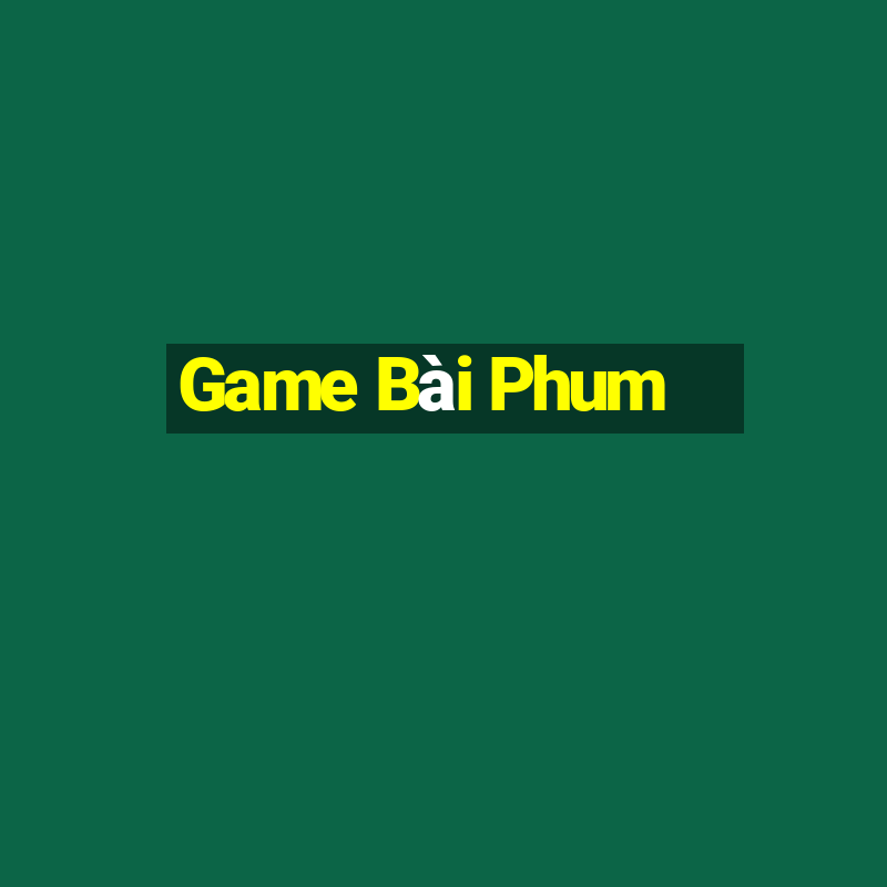 Game Bài Phum