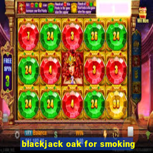 blackjack oak for smoking