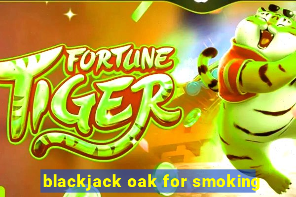 blackjack oak for smoking