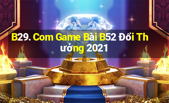 B29. Com Game Bài B52 Đổi Thưởng 2021