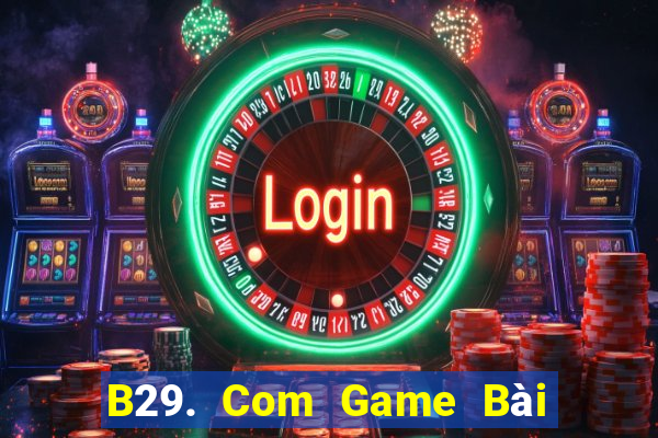 B29. Com Game Bài B52 Đổi Thưởng 2021