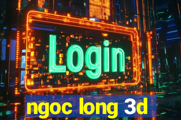 ngoc long 3d