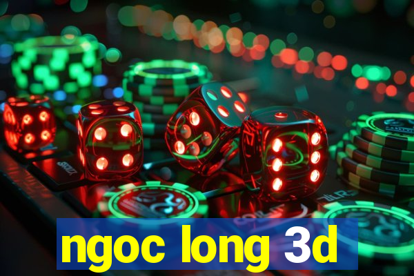 ngoc long 3d