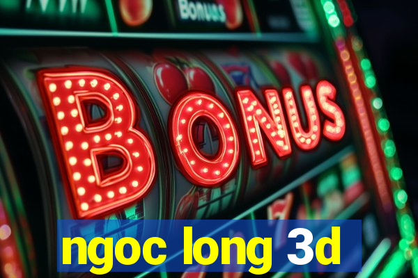 ngoc long 3d