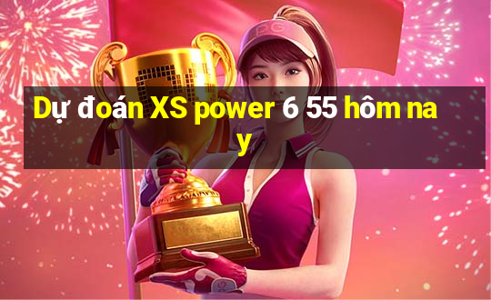 Dự đoán XS power 6 55 hôm nay