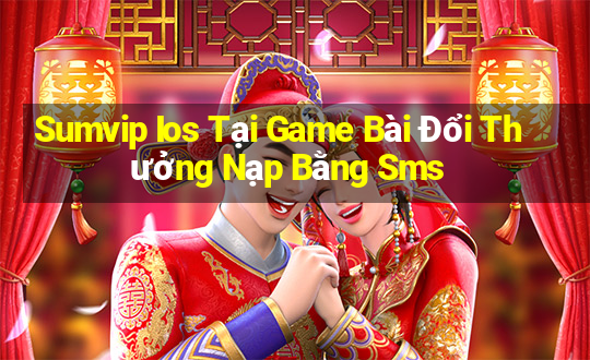 Sumvip Ios Tại Game Bài Đổi Thưởng Nạp Bằng Sms