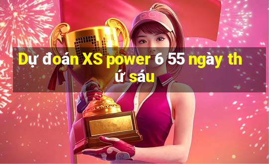 Dự đoán XS power 6 55 ngày thứ sáu