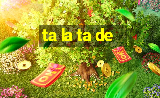 ta la ta de