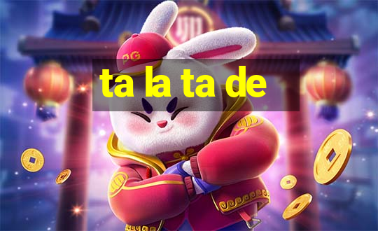 ta la ta de