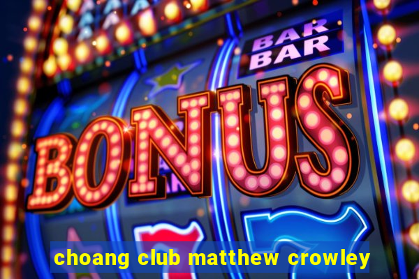 choang club matthew crowley