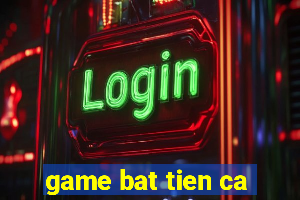 game bat tien ca