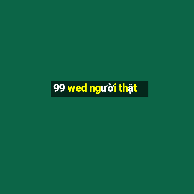 99 wed người thật