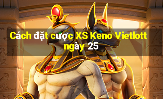 Cách đặt cược XS Keno Vietlott ngày 25