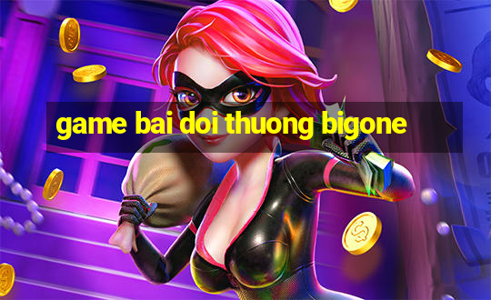 game bai doi thuong bigone