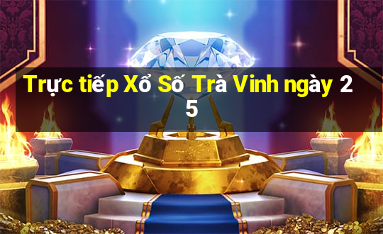 Trực tiếp Xổ Số Trà Vinh ngày 25