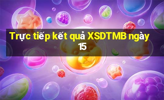 Trực tiếp kết quả XSDTMB ngày 15