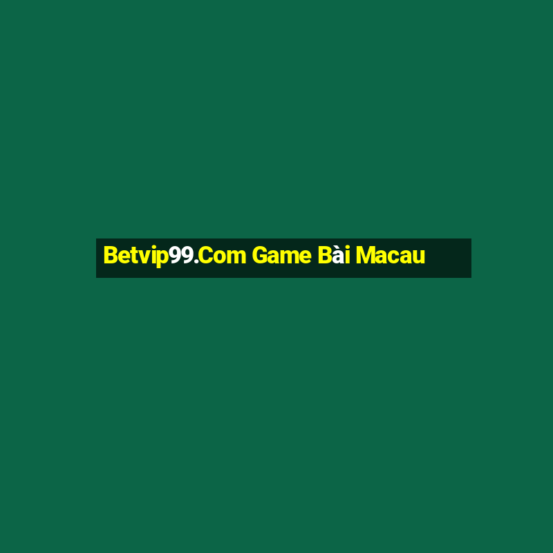 Betvip99.Com Game Bài Macau