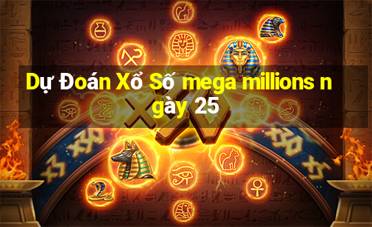 Dự Đoán Xổ Số mega millions ngày 25