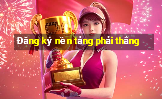 Đăng ký nền tảng phải thắng