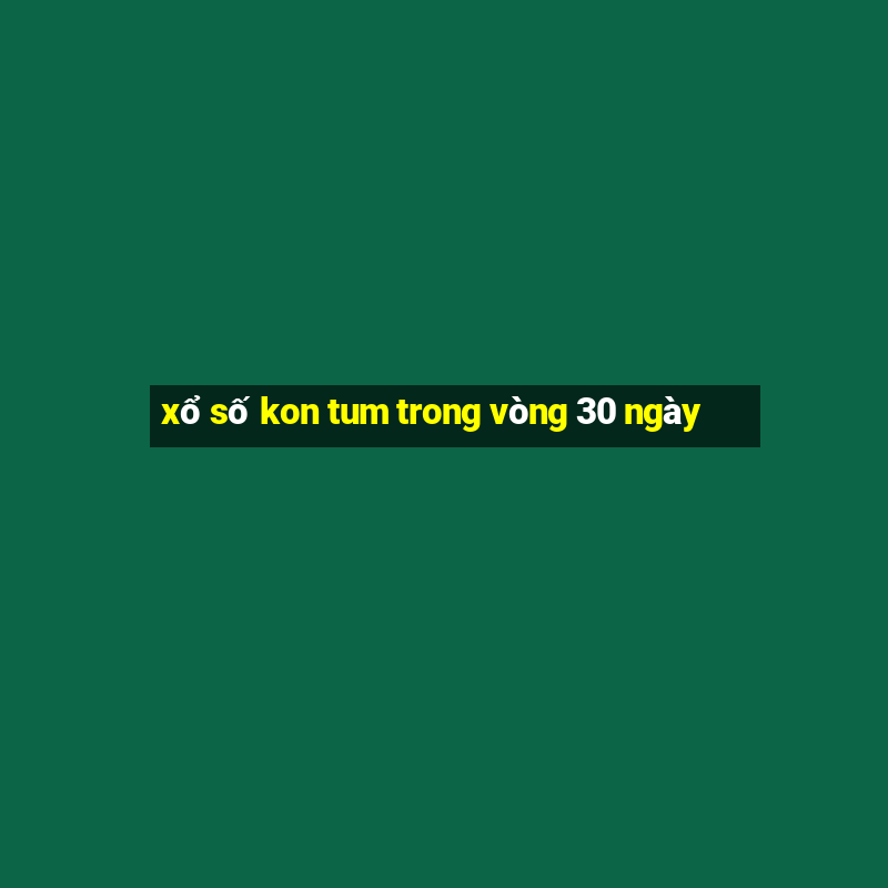 xổ số kon tum trong vòng 30 ngày