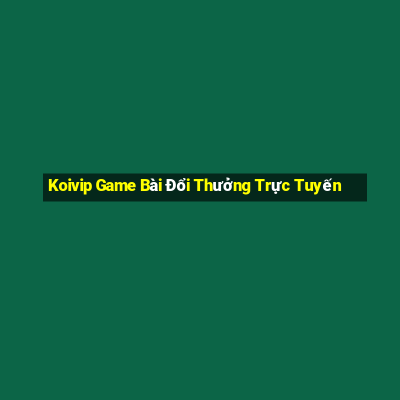 Koivip Game Bài Đổi Thưởng Trực Tuyến